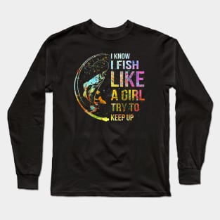 I Know I Fish Like A Girl Try To Keep Up - Fishing Party Long Sleeve T-Shirt